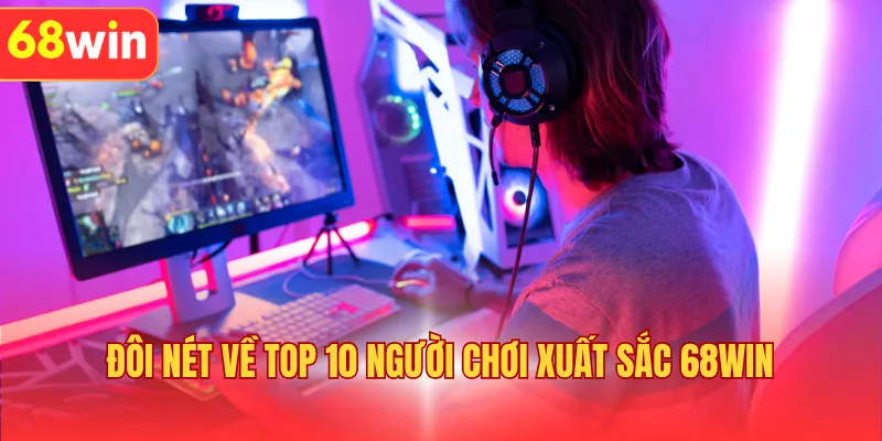 Đôi nét về top 10 người chơi xuất sắc 68WIN