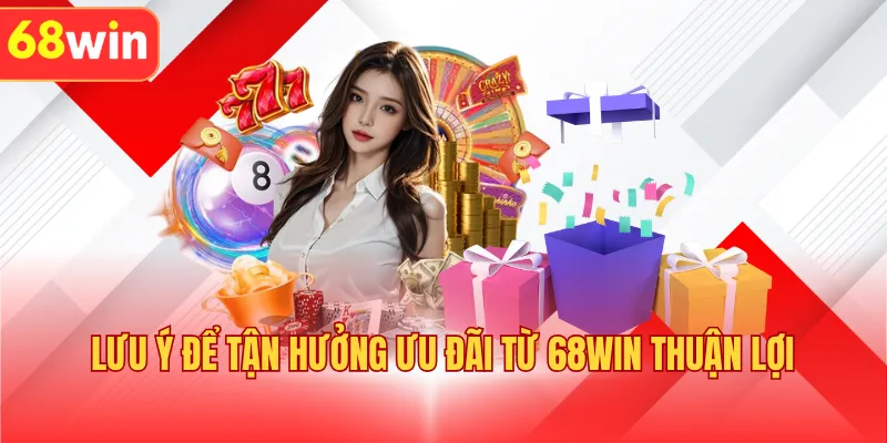 Lưu ý để tận hưởng ưu đãi từ 68WIN thuận lợi